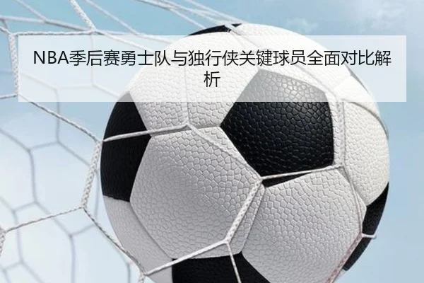 NBA季后赛勇士队与独行侠关键球员全面对比解析